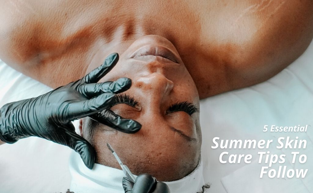 5 Essential Summer Skin Care Tips To Follow
