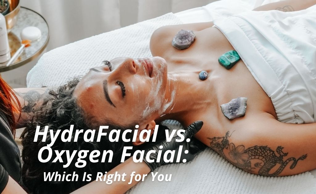 HydraFacial vs. Oxygen Facial: Which Is Right for You