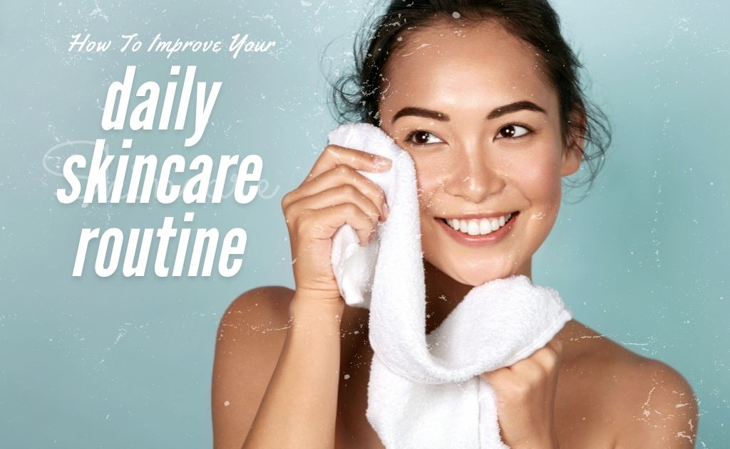 How To Improve Your Daily Skincare Routine